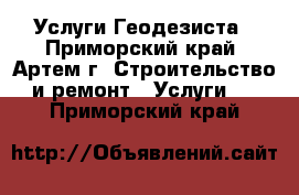 Услуги Геодезиста - Приморский край, Артем г. Строительство и ремонт » Услуги   . Приморский край